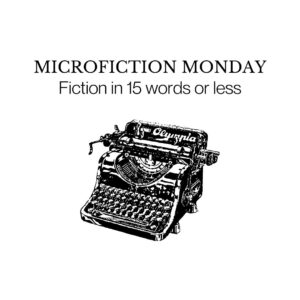 Microfiction Monday: Fiction in 15 words or less