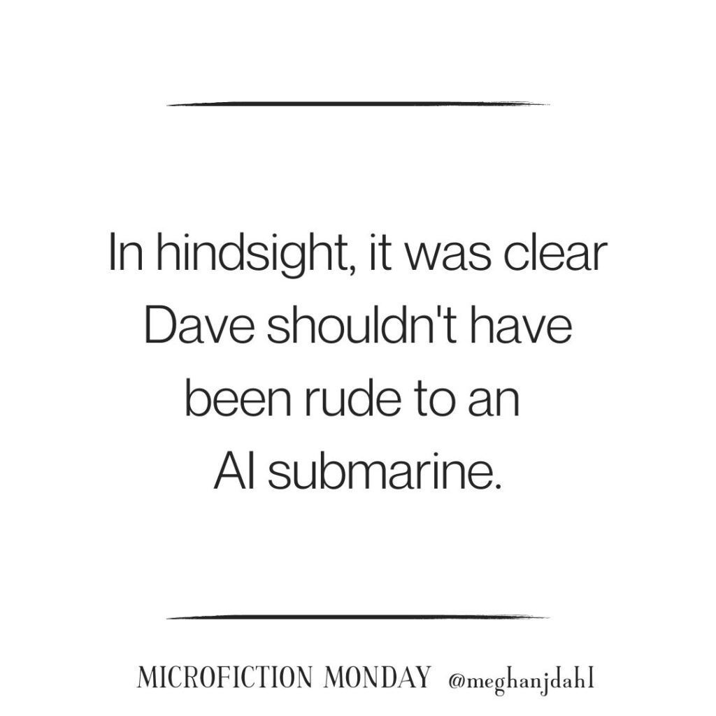 In hindsight, it was clear Dave shouldn't have been rude to an AI submarine. Microfiction Monday ~ @meghanjdahl