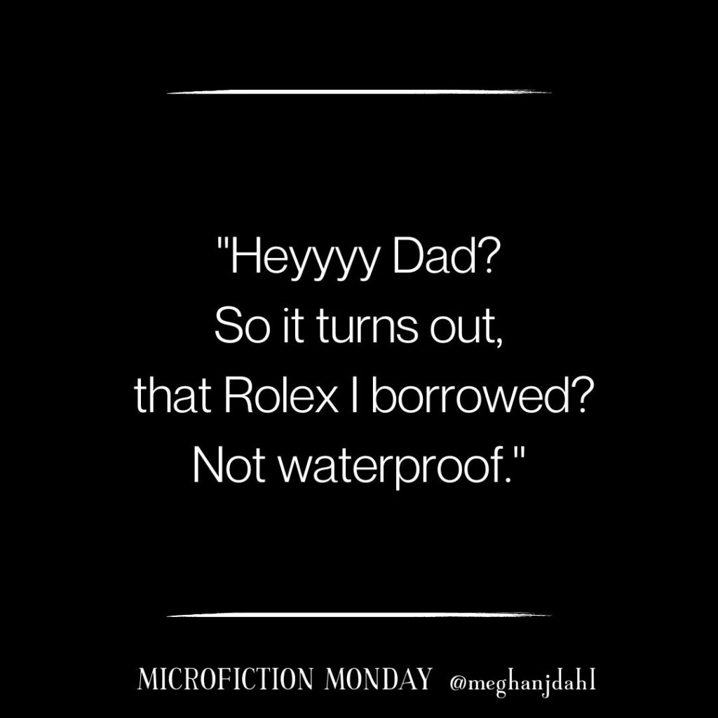 Text that reads: "Heyyy Dad? So it turns out, that Rolex I borrowed? Not waterproof." Microfiction Monday @meghanjdahl